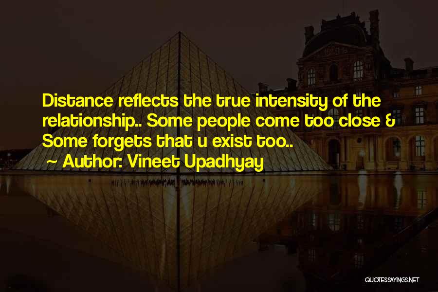 Vineet Upadhyay Quotes: Distance Reflects The True Intensity Of The Relationship.. Some People Come Too Close & Some Forgets That U Exist Too..