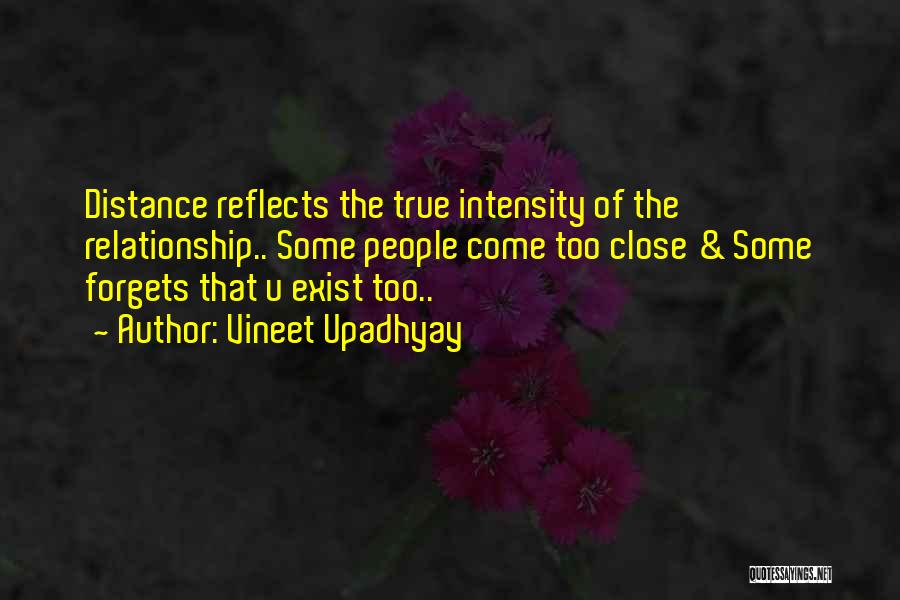 Vineet Upadhyay Quotes: Distance Reflects The True Intensity Of The Relationship.. Some People Come Too Close & Some Forgets That U Exist Too..
