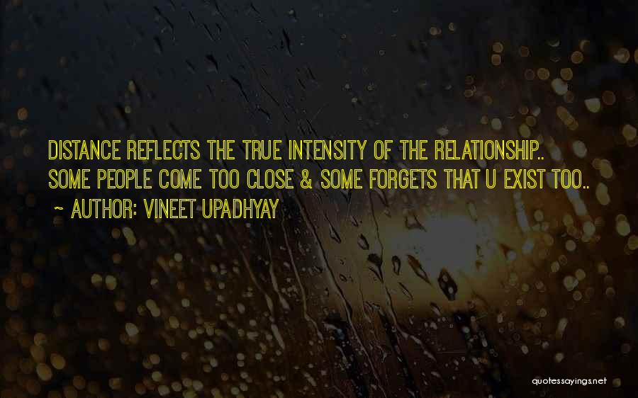 Vineet Upadhyay Quotes: Distance Reflects The True Intensity Of The Relationship.. Some People Come Too Close & Some Forgets That U Exist Too..
