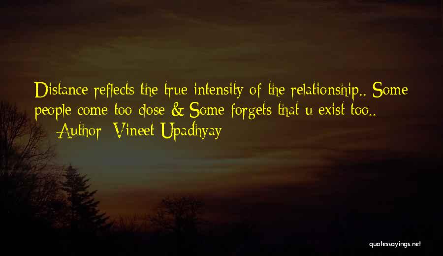 Vineet Upadhyay Quotes: Distance Reflects The True Intensity Of The Relationship.. Some People Come Too Close & Some Forgets That U Exist Too..