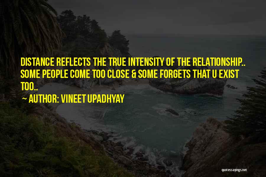 Vineet Upadhyay Quotes: Distance Reflects The True Intensity Of The Relationship.. Some People Come Too Close & Some Forgets That U Exist Too..