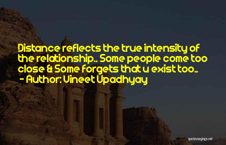 Vineet Upadhyay Quotes: Distance Reflects The True Intensity Of The Relationship.. Some People Come Too Close & Some Forgets That U Exist Too..