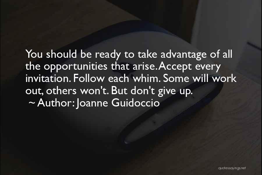 Joanne Guidoccio Quotes: You Should Be Ready To Take Advantage Of All The Opportunities That Arise. Accept Every Invitation. Follow Each Whim. Some