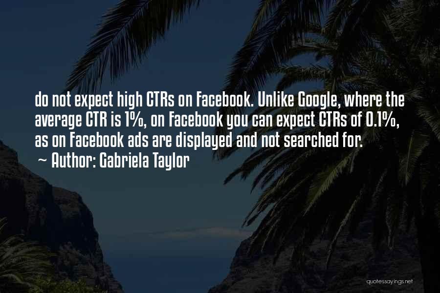 Gabriela Taylor Quotes: Do Not Expect High Ctrs On Facebook. Unlike Google, Where The Average Ctr Is 1%, On Facebook You Can Expect