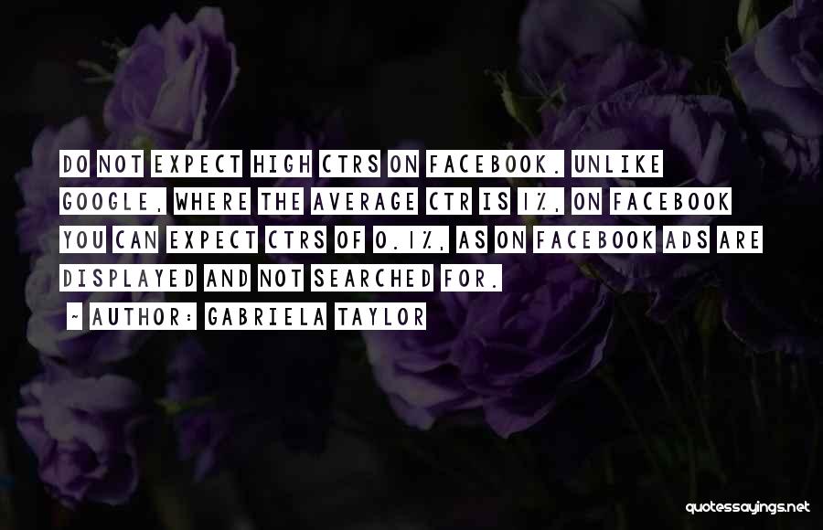 Gabriela Taylor Quotes: Do Not Expect High Ctrs On Facebook. Unlike Google, Where The Average Ctr Is 1%, On Facebook You Can Expect