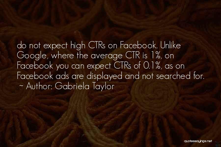 Gabriela Taylor Quotes: Do Not Expect High Ctrs On Facebook. Unlike Google, Where The Average Ctr Is 1%, On Facebook You Can Expect