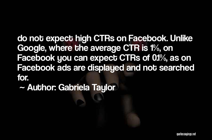 Gabriela Taylor Quotes: Do Not Expect High Ctrs On Facebook. Unlike Google, Where The Average Ctr Is 1%, On Facebook You Can Expect