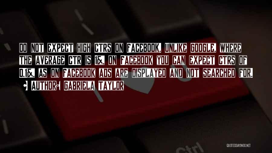 Gabriela Taylor Quotes: Do Not Expect High Ctrs On Facebook. Unlike Google, Where The Average Ctr Is 1%, On Facebook You Can Expect