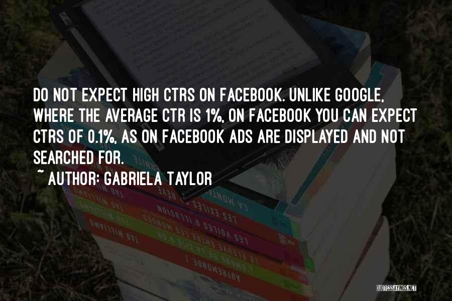 Gabriela Taylor Quotes: Do Not Expect High Ctrs On Facebook. Unlike Google, Where The Average Ctr Is 1%, On Facebook You Can Expect