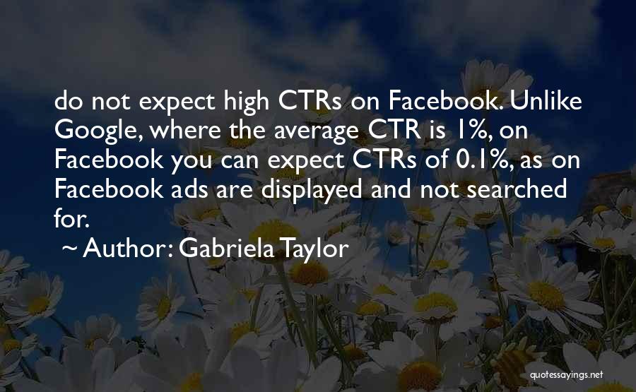 Gabriela Taylor Quotes: Do Not Expect High Ctrs On Facebook. Unlike Google, Where The Average Ctr Is 1%, On Facebook You Can Expect