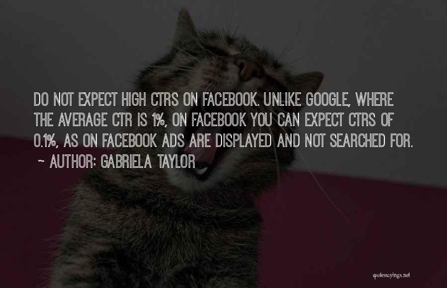 Gabriela Taylor Quotes: Do Not Expect High Ctrs On Facebook. Unlike Google, Where The Average Ctr Is 1%, On Facebook You Can Expect