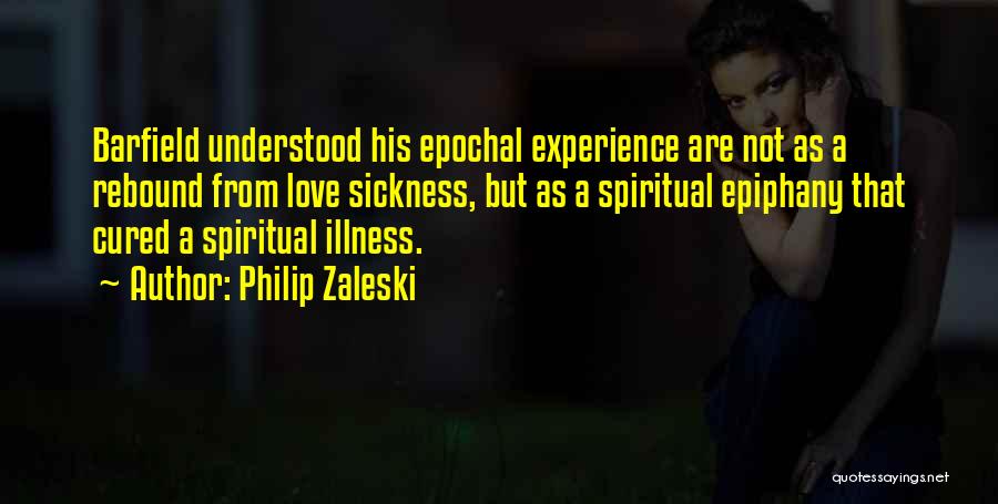 Philip Zaleski Quotes: Barfield Understood His Epochal Experience Are Not As A Rebound From Love Sickness, But As A Spiritual Epiphany That Cured