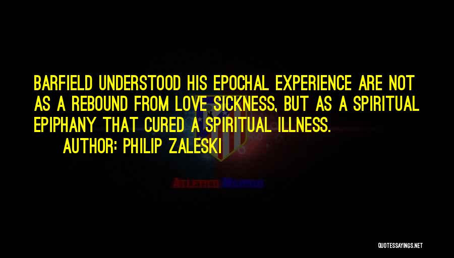Philip Zaleski Quotes: Barfield Understood His Epochal Experience Are Not As A Rebound From Love Sickness, But As A Spiritual Epiphany That Cured