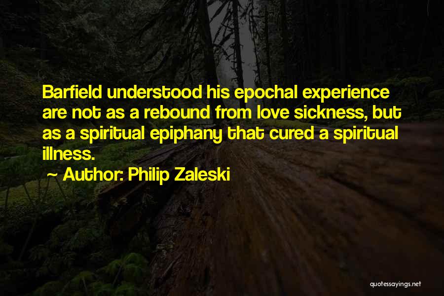 Philip Zaleski Quotes: Barfield Understood His Epochal Experience Are Not As A Rebound From Love Sickness, But As A Spiritual Epiphany That Cured