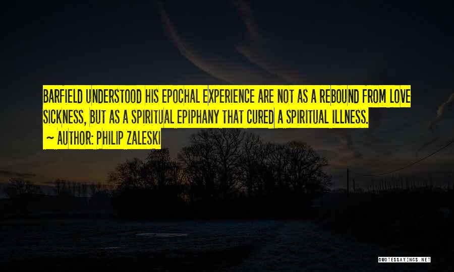 Philip Zaleski Quotes: Barfield Understood His Epochal Experience Are Not As A Rebound From Love Sickness, But As A Spiritual Epiphany That Cured