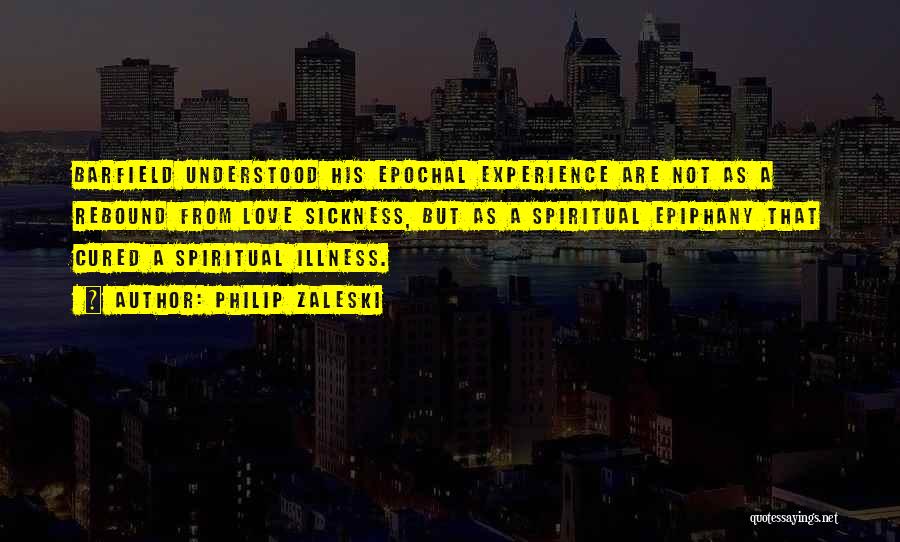 Philip Zaleski Quotes: Barfield Understood His Epochal Experience Are Not As A Rebound From Love Sickness, But As A Spiritual Epiphany That Cured