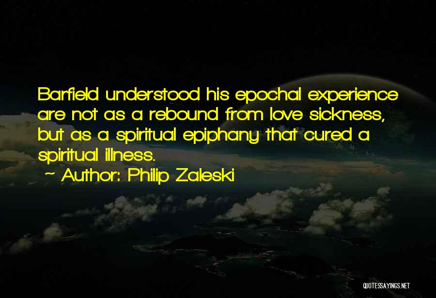 Philip Zaleski Quotes: Barfield Understood His Epochal Experience Are Not As A Rebound From Love Sickness, But As A Spiritual Epiphany That Cured
