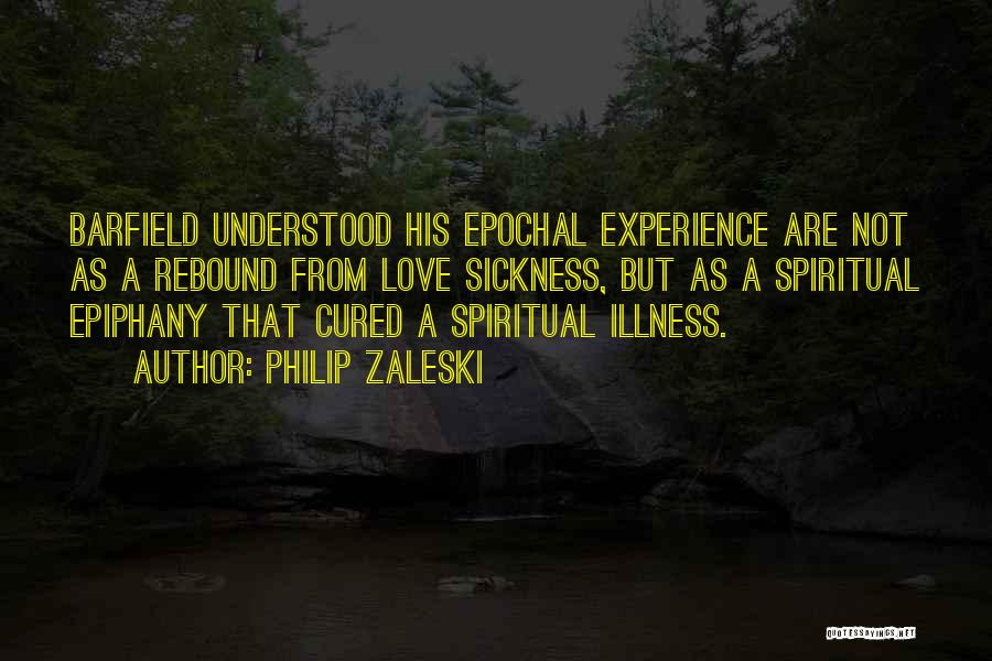 Philip Zaleski Quotes: Barfield Understood His Epochal Experience Are Not As A Rebound From Love Sickness, But As A Spiritual Epiphany That Cured
