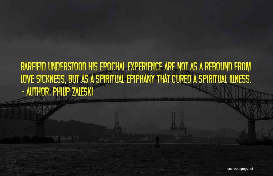Philip Zaleski Quotes: Barfield Understood His Epochal Experience Are Not As A Rebound From Love Sickness, But As A Spiritual Epiphany That Cured