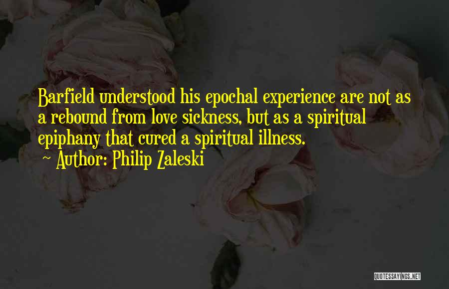 Philip Zaleski Quotes: Barfield Understood His Epochal Experience Are Not As A Rebound From Love Sickness, But As A Spiritual Epiphany That Cured