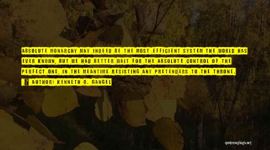 Kenneth O. Gangel Quotes: Absolute Monarchy May Indeed Be The Most Efficient System The World Has Ever Known, But We Had Better Wait For