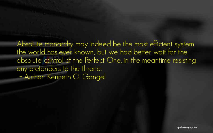 Kenneth O. Gangel Quotes: Absolute Monarchy May Indeed Be The Most Efficient System The World Has Ever Known, But We Had Better Wait For
