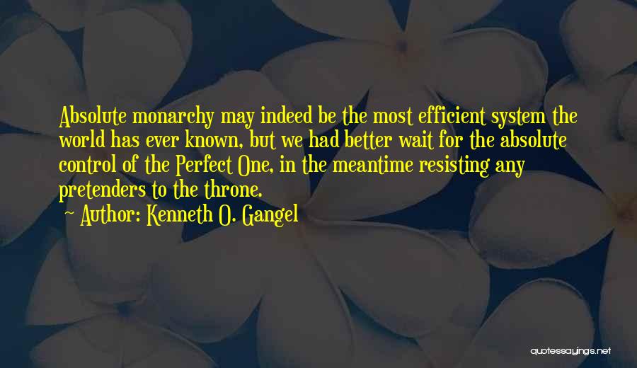 Kenneth O. Gangel Quotes: Absolute Monarchy May Indeed Be The Most Efficient System The World Has Ever Known, But We Had Better Wait For