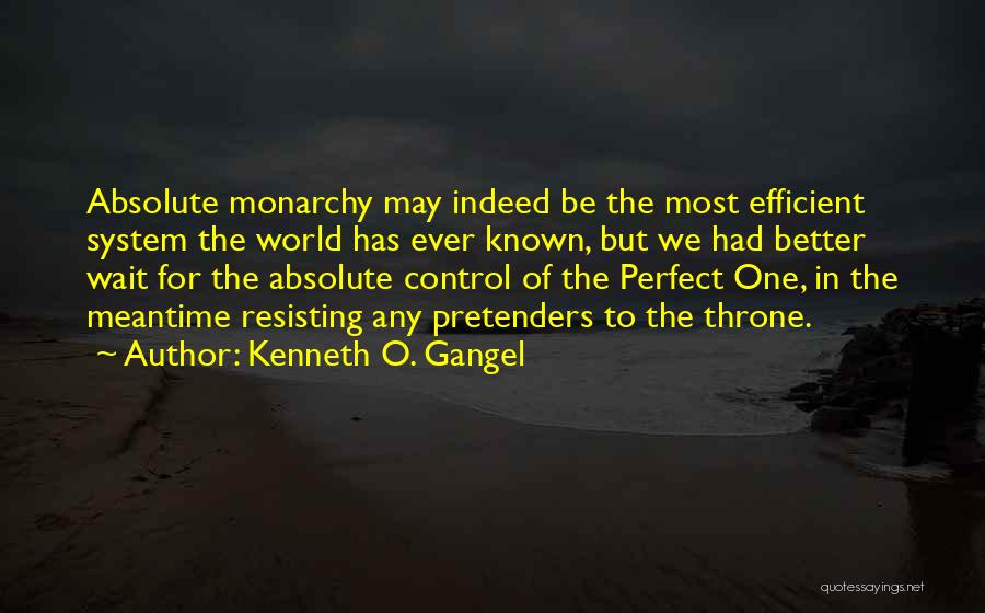 Kenneth O. Gangel Quotes: Absolute Monarchy May Indeed Be The Most Efficient System The World Has Ever Known, But We Had Better Wait For