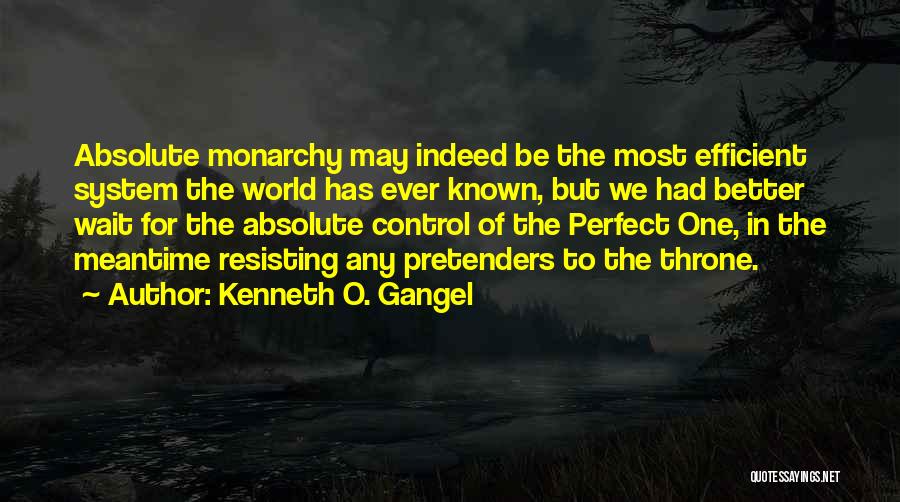 Kenneth O. Gangel Quotes: Absolute Monarchy May Indeed Be The Most Efficient System The World Has Ever Known, But We Had Better Wait For