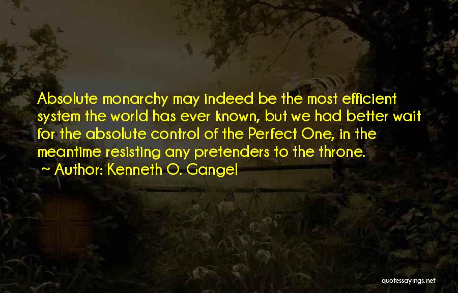 Kenneth O. Gangel Quotes: Absolute Monarchy May Indeed Be The Most Efficient System The World Has Ever Known, But We Had Better Wait For