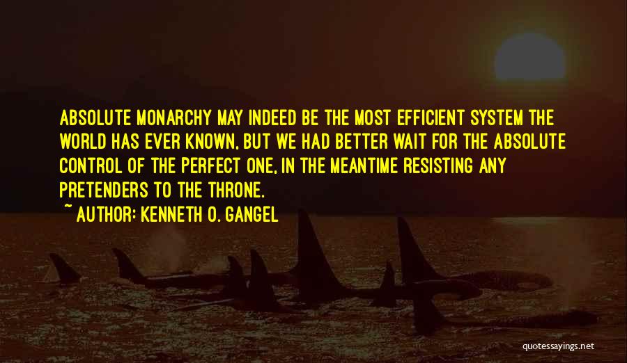 Kenneth O. Gangel Quotes: Absolute Monarchy May Indeed Be The Most Efficient System The World Has Ever Known, But We Had Better Wait For