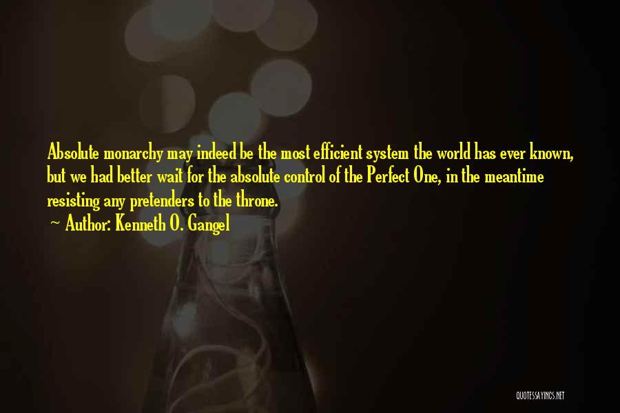 Kenneth O. Gangel Quotes: Absolute Monarchy May Indeed Be The Most Efficient System The World Has Ever Known, But We Had Better Wait For