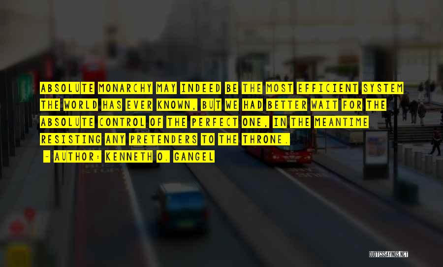 Kenneth O. Gangel Quotes: Absolute Monarchy May Indeed Be The Most Efficient System The World Has Ever Known, But We Had Better Wait For