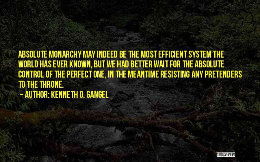 Kenneth O. Gangel Quotes: Absolute Monarchy May Indeed Be The Most Efficient System The World Has Ever Known, But We Had Better Wait For