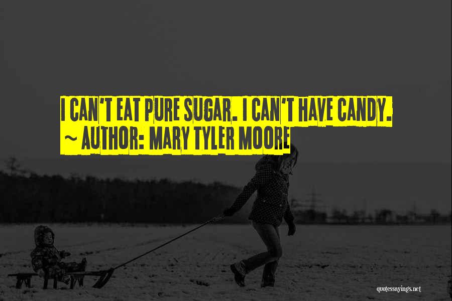 Mary Tyler Moore Quotes: I Can't Eat Pure Sugar. I Can't Have Candy.