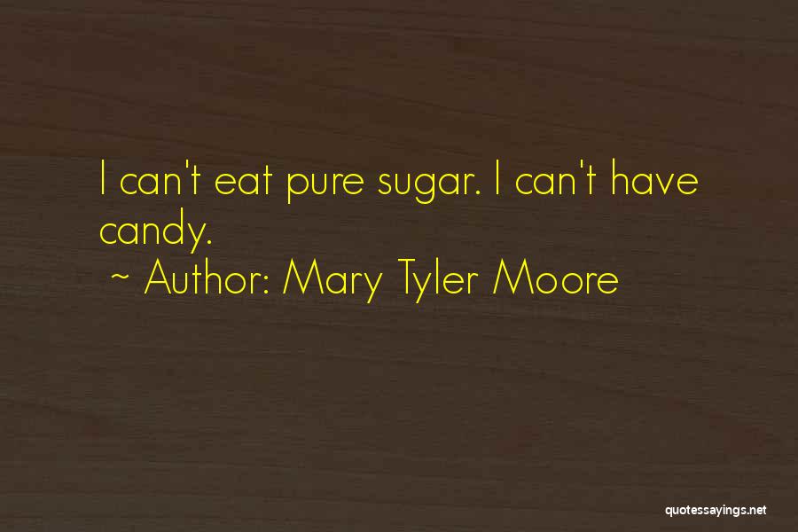 Mary Tyler Moore Quotes: I Can't Eat Pure Sugar. I Can't Have Candy.