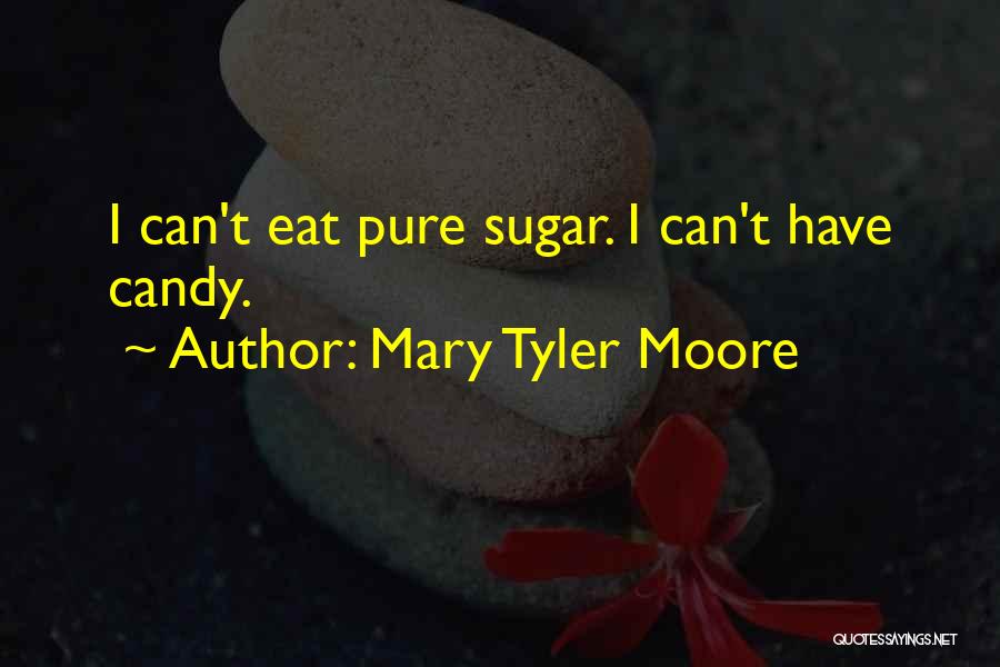 Mary Tyler Moore Quotes: I Can't Eat Pure Sugar. I Can't Have Candy.