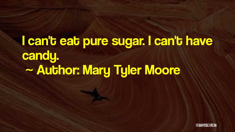 Mary Tyler Moore Quotes: I Can't Eat Pure Sugar. I Can't Have Candy.