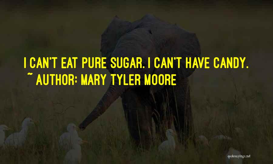 Mary Tyler Moore Quotes: I Can't Eat Pure Sugar. I Can't Have Candy.