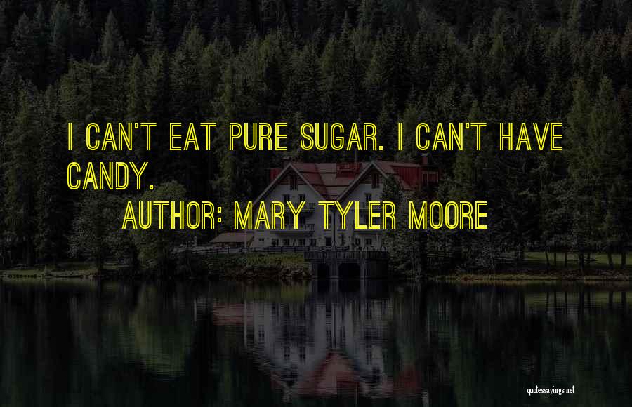 Mary Tyler Moore Quotes: I Can't Eat Pure Sugar. I Can't Have Candy.