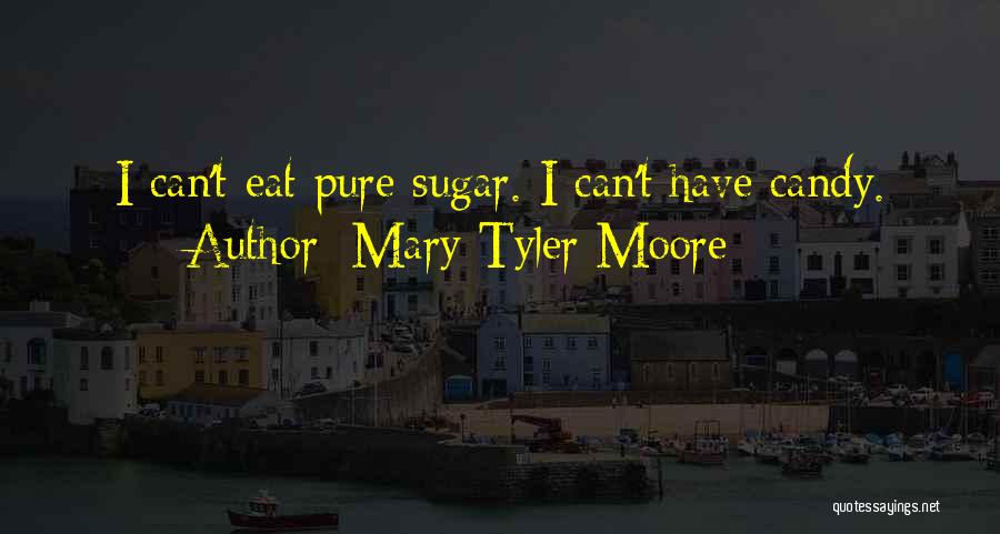 Mary Tyler Moore Quotes: I Can't Eat Pure Sugar. I Can't Have Candy.