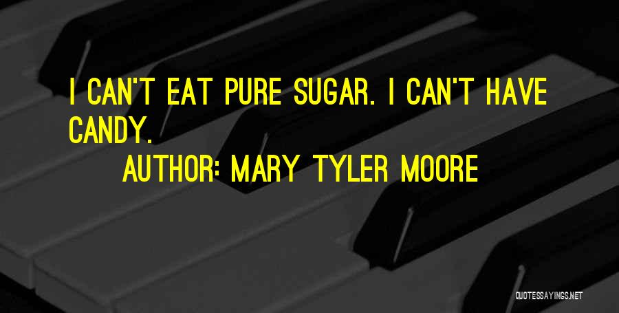 Mary Tyler Moore Quotes: I Can't Eat Pure Sugar. I Can't Have Candy.