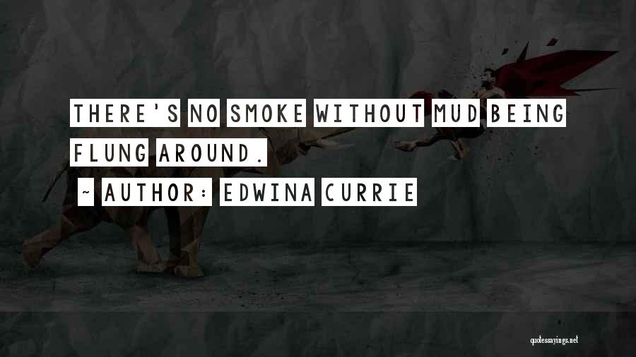 Edwina Currie Quotes: There's No Smoke Without Mud Being Flung Around.