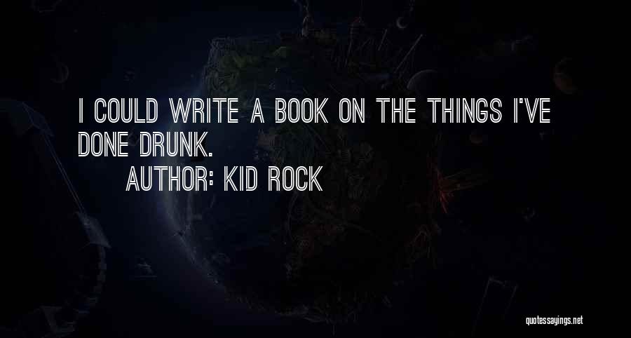 Kid Rock Quotes: I Could Write A Book On The Things I've Done Drunk.
