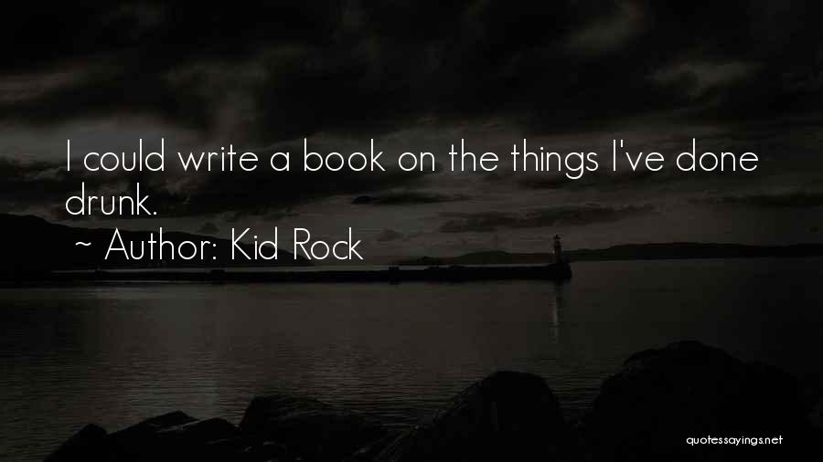 Kid Rock Quotes: I Could Write A Book On The Things I've Done Drunk.