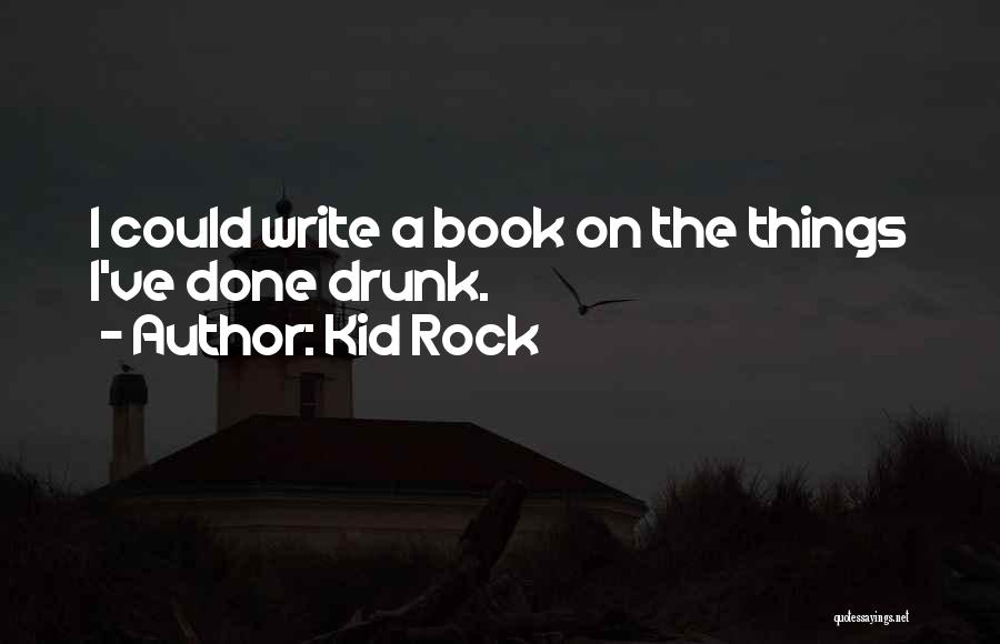 Kid Rock Quotes: I Could Write A Book On The Things I've Done Drunk.