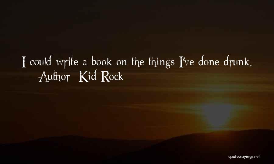 Kid Rock Quotes: I Could Write A Book On The Things I've Done Drunk.