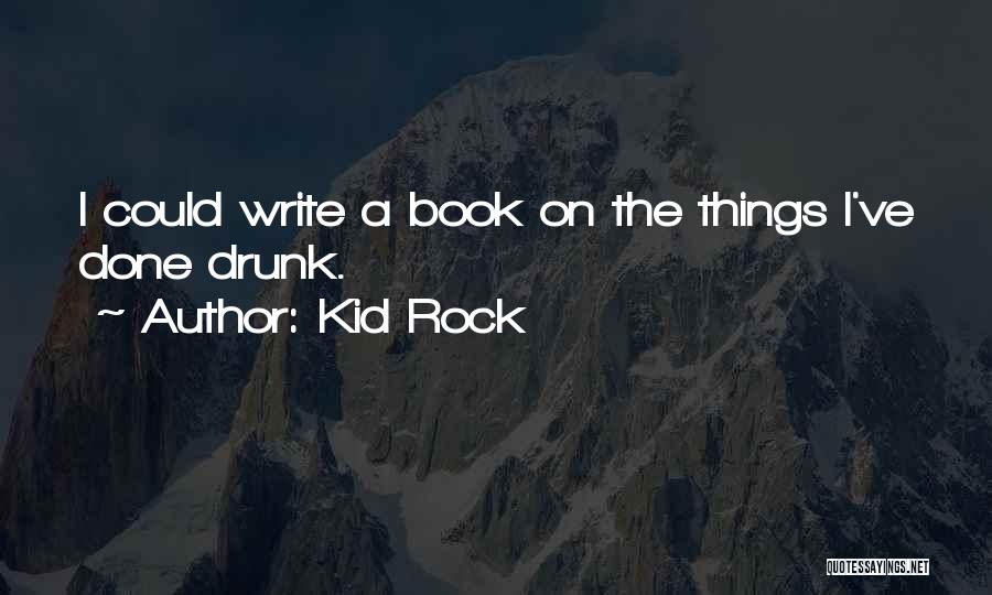 Kid Rock Quotes: I Could Write A Book On The Things I've Done Drunk.