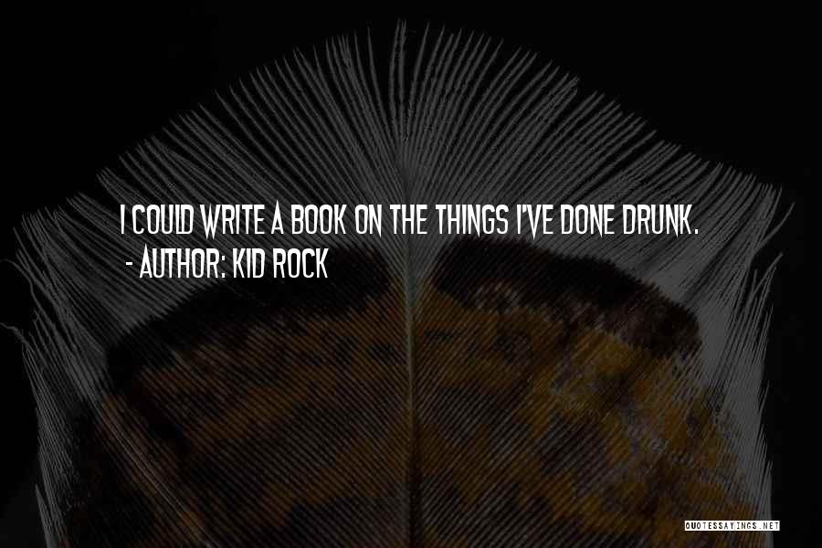 Kid Rock Quotes: I Could Write A Book On The Things I've Done Drunk.