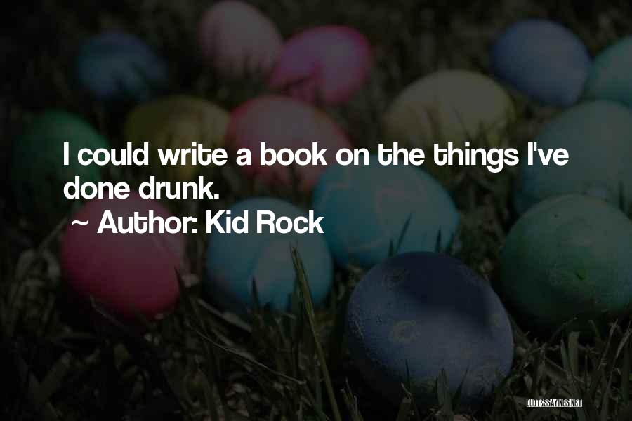 Kid Rock Quotes: I Could Write A Book On The Things I've Done Drunk.